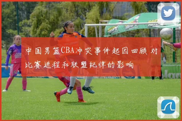 中国男篮CBA冲突事件起因回顾 对比赛进程和联盟纪律的影响