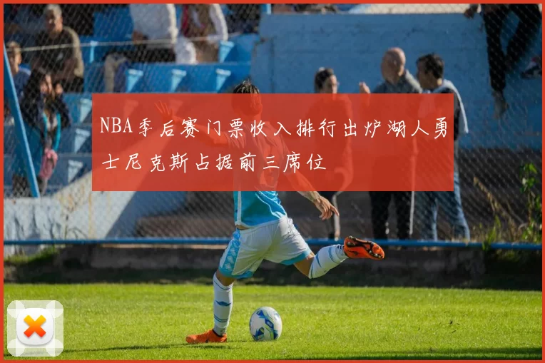 NBA季后赛门票收入排行出炉湖人勇士尼克斯占据前三席位