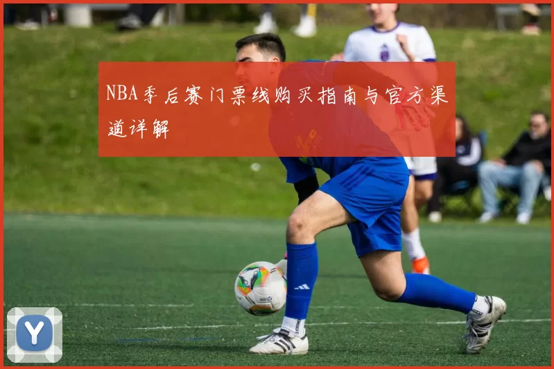 NBA季后赛门票线购买指南与官方渠道详解