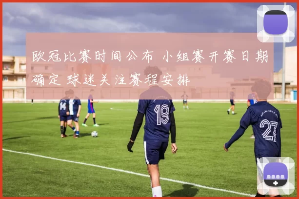 欧冠比赛时间公布 小组赛开赛日期确定 球迷关注赛程安排