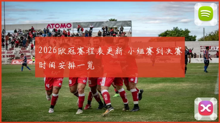 2026欧冠赛程表更新 小组赛到决赛时间安排一览