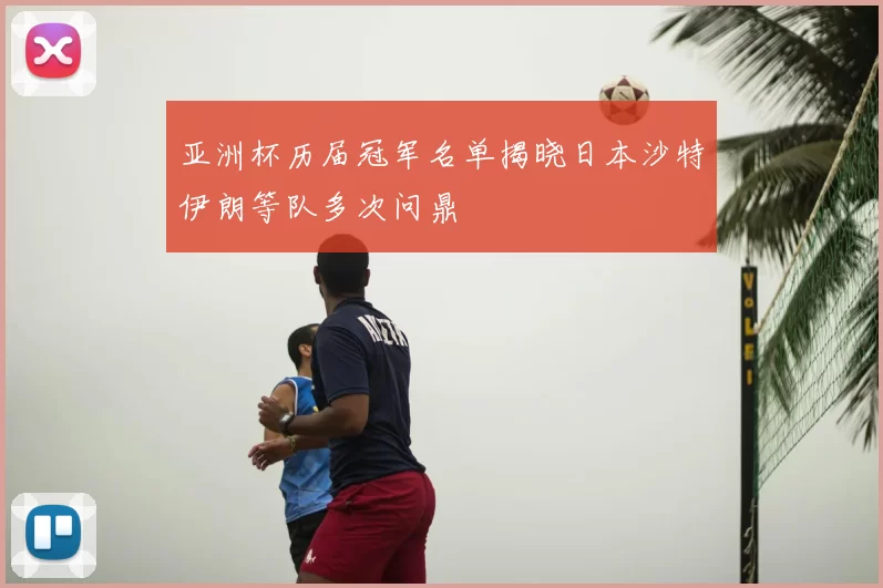 亚洲杯历届冠军名单揭晓日本沙特伊朗等队多次问鼎