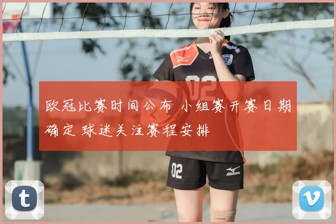 欧冠比赛时间公布 小组赛开赛日期确定 球迷关注赛程安排