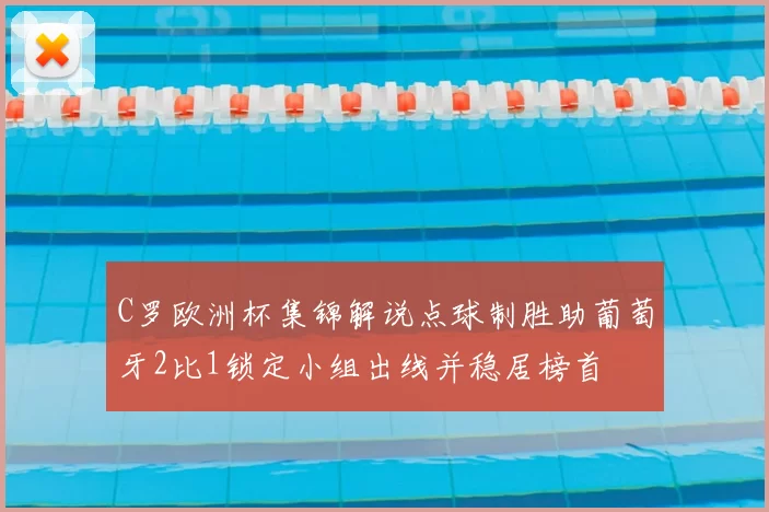 C罗欧洲杯集锦解说点球制胜助葡萄牙2比1锁定小组出线并稳居榜首