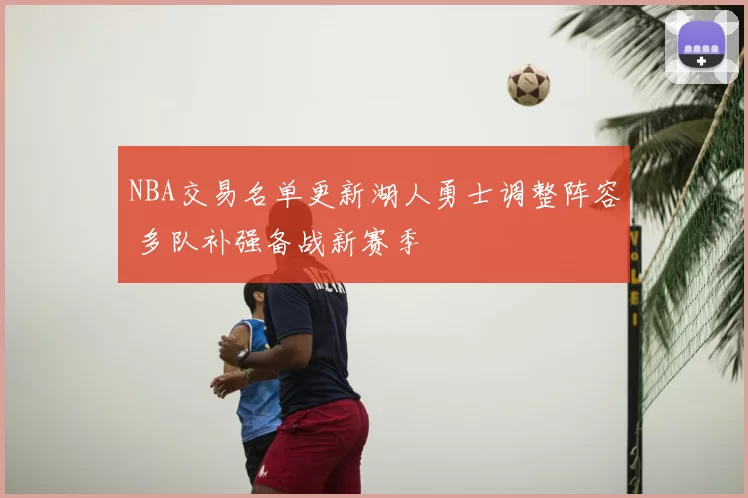NBA交易名单更新湖人勇士调整阵容 多队补强备战新赛季