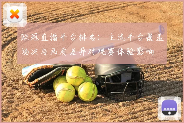 欧冠直播平台排名：主流平台覆盖场次与画质差异对观赛体验影响