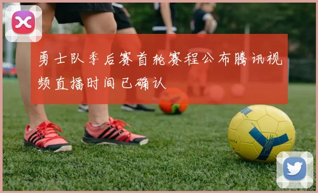 勇士队季后赛首轮赛程公布腾讯视频直播时间已确认