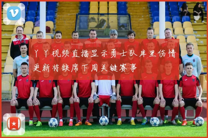 丫丫视频直播显示勇士队库里伤情更新将缺席下周关键赛事