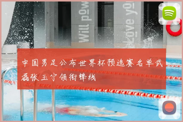 中国男足公布世界杯预选赛名单武磊张玉宁领衔锋线