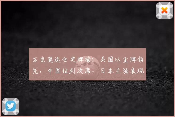 东京奥运会奖牌榜：美国以金牌领先，中国位列次席，日本主场表现受关注