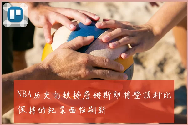 NBA历史打铁榜詹姆斯即将登顶科比保持的纪录面临刷新