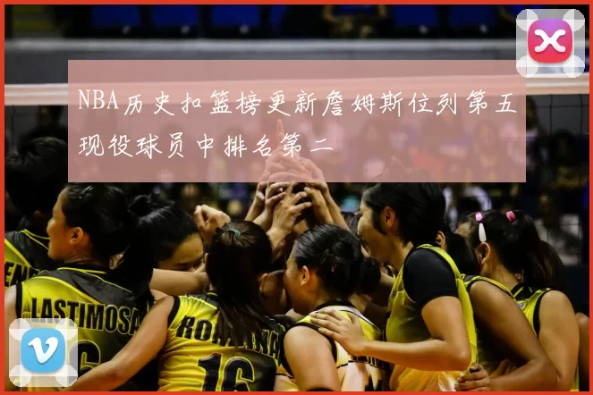 NBA历史扣篮榜更新詹姆斯位列第五现役球员中排名第二