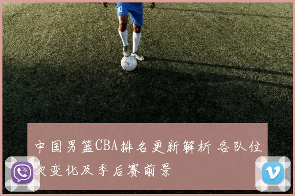 中国男篮CBA排名更新解析 各队位次变化及季后赛前景