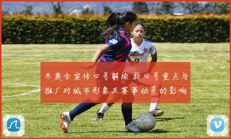 冬奥会宣传口号解读 新口号重点与推广对城市形象及赛事动员的影响