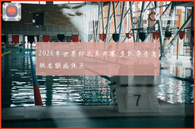 2026年世界杯北美开赛 多队争夺晋级名额成焦点