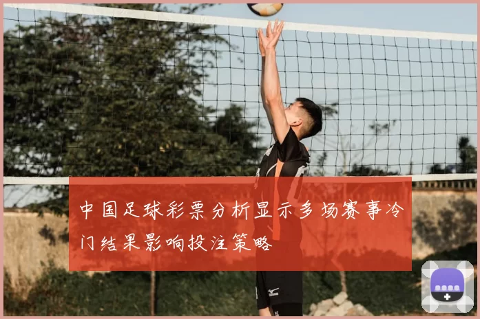 中国足球彩票分析显示多场赛事冷门结果影响投注策略