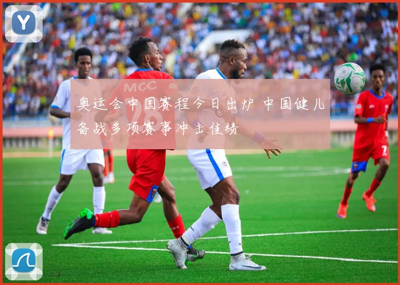奥运会中国赛程今日出炉 中国健儿备战多项赛事冲击佳绩