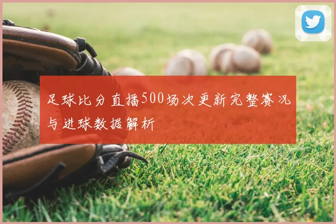 足球比分直播500场次更新完整赛况与进球数据解析