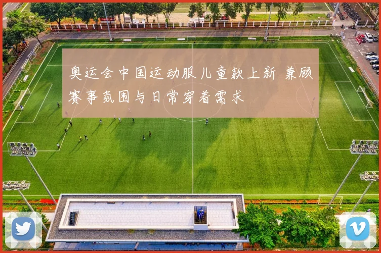 奥运会中国运动服儿童款上新 兼顾赛事氛围与日常穿着需求