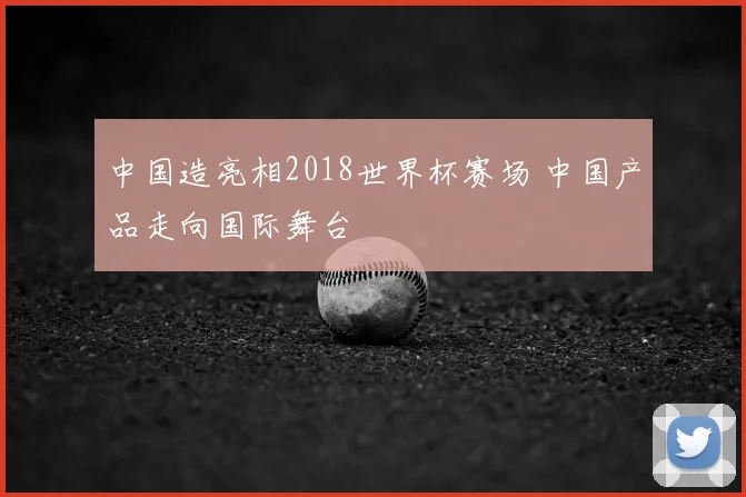 中国造亮相2018世界杯赛场 中国产品走向国际舞台