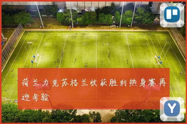 荷兰力克苏格兰收获胜利热身赛再迎考验
