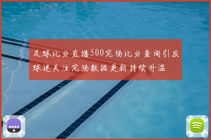 足球比分直播500完场比分查询引发球迷关注完场数据更新持续升温