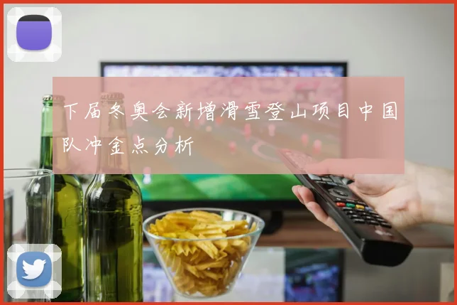 下届冬奥会新增滑雪登山项目中国队冲金点分析