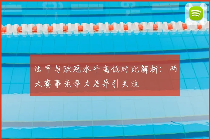 法甲与欧冠水平高低对比解析：两大赛事竞争力差异引关注