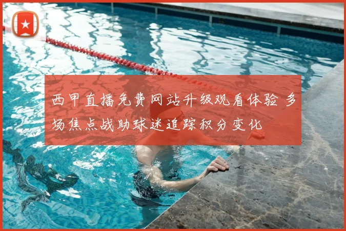 西甲直播免费网站升级观看体验 多场焦点战助球迷追踪积分变化