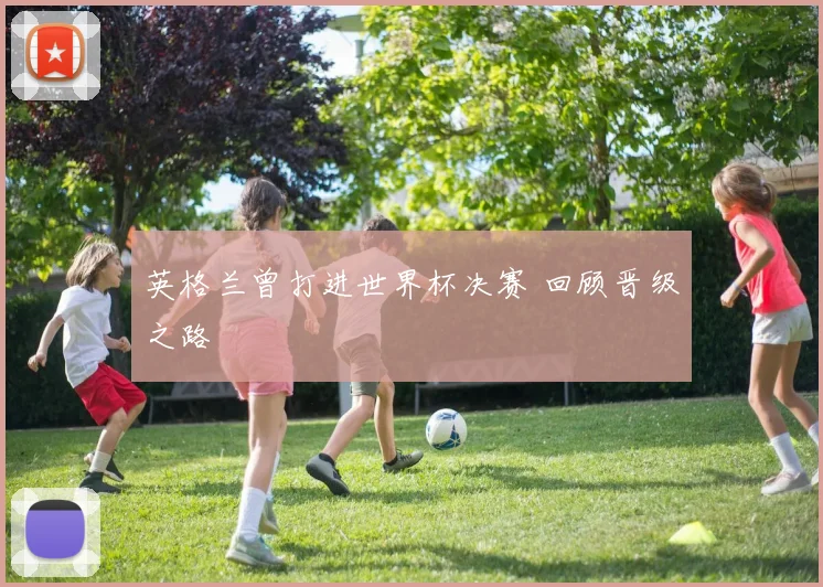 英格兰曾打进世界杯决赛 回顾晋级之路