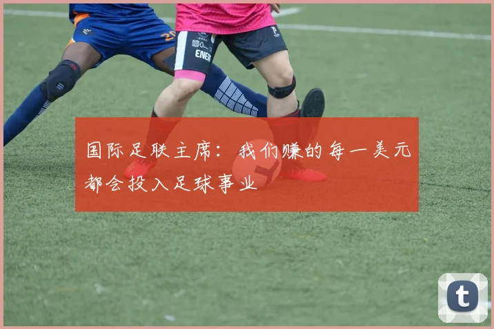 国际足联主席：我们赚的每一美元都会投入足球事业